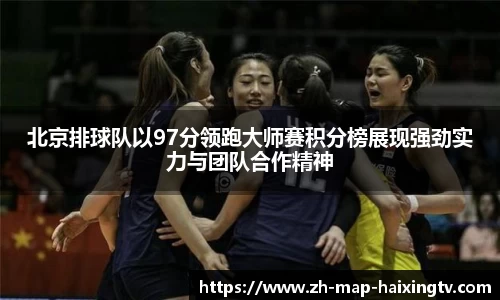 北京排球队以97分领跑大师赛积分榜展现强劲实力与团队合作精神