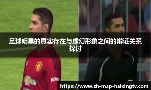 足球明星的真实存在与虚幻形象之间的辩证关系探讨