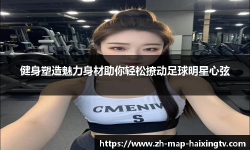 健身塑造魅力身材助你轻松撩动足球明星心弦